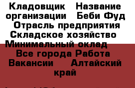 Кладовщик › Название организации ­ Беби Фуд › Отрасль предприятия ­ Складское хозяйство › Минимальный оклад ­ 1 - Все города Работа » Вакансии   . Алтайский край